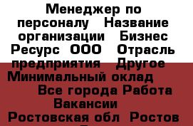 Менеджер по персоналу › Название организации ­ Бизнес Ресурс, ООО › Отрасль предприятия ­ Другое › Минимальный оклад ­ 35 000 - Все города Работа » Вакансии   . Ростовская обл.,Ростов-на-Дону г.